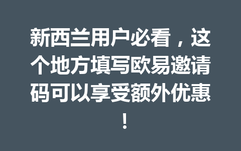 新西兰用户必看，这个地方填写欧易邀请码可以享受额外优惠！