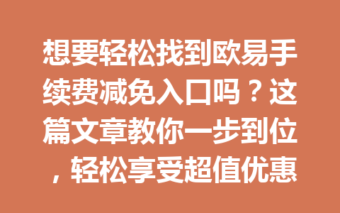 想要轻松找到欧易手续费减免入口吗?这篇文章教你一步到位,轻松享受超值优惠!