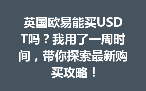 英国欧易能买USDT吗?我用了一周时间,带你探索最新购买攻略!
