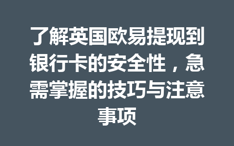 了解英国欧易提现到银行卡的安全性，急需掌握的技巧与注意事项