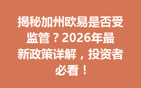 揭秘加州欧易是否受监管？2026年最新政策详解，投资者必看！