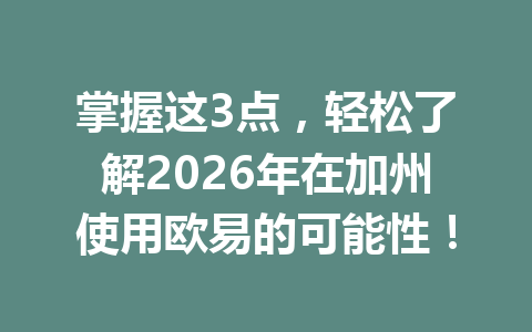 掌握这3点，轻松了解2026年在加州使用欧易的可能性！