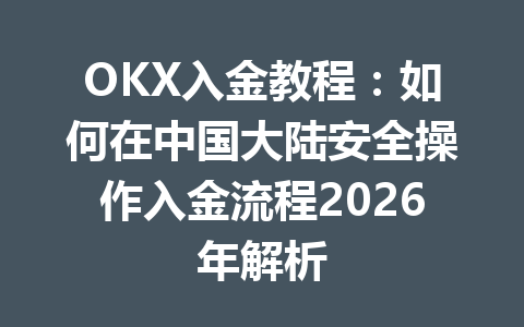 OKX入金教程:如何在中国大陆安全操作入金流程2026年解析