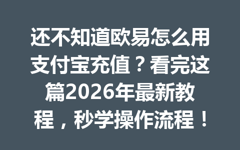 还不知道欧易怎么用支付宝充值?看完这篇2026年最新教程,秒学操作流程!