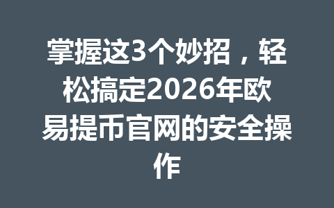 掌握这3个妙招,轻松搞定2026年欧易提币官网的安全操作