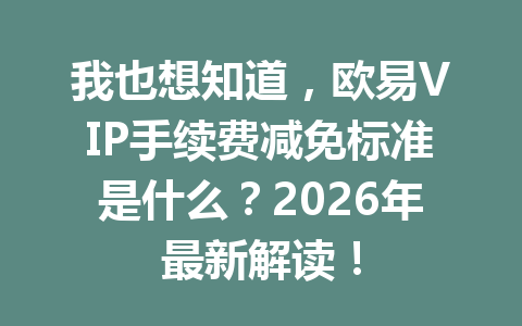 我也想知道，欧易VIP手续费减免标准是什么？2026年最新解读！