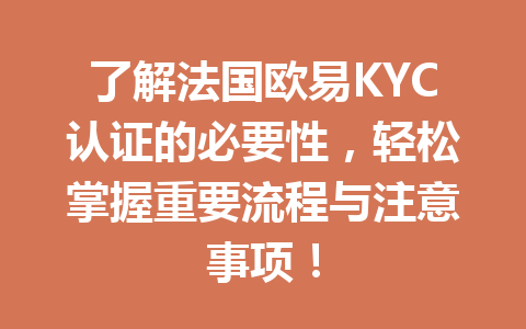 了解法国欧易KYC认证的必要性，轻松掌握重要流程与注意事项！