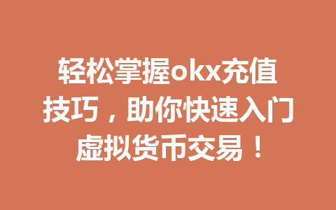 轻松掌握okx充值技巧,助你快速入门虚拟货币交易!