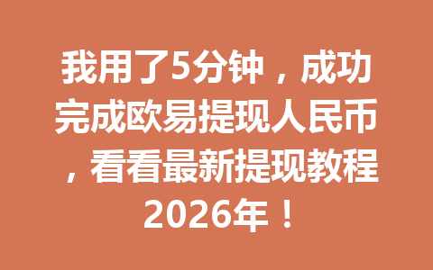 我用了5分钟,成功完成欧易提现人民币,看看最新提现教程2026年!