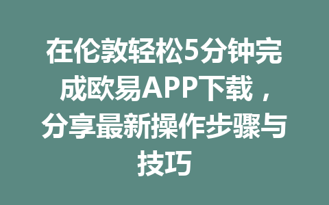 在伦敦轻松5分钟完成欧易APP下载，分享最新操作步骤与技巧