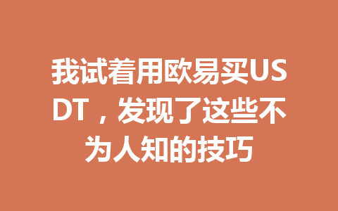 我试着用欧易买USDT，发现了这些不为人知的技巧