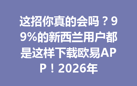 这招你真的会吗?99%的新西兰用户都是这样下载欧易APP!2026年