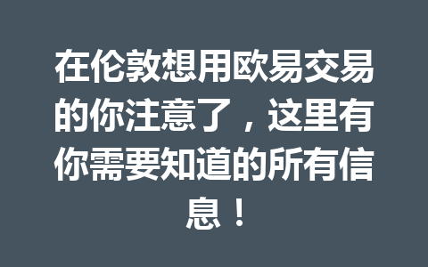 在伦敦想用欧易交易的你注意了，这里有你需要知道的所有信息！