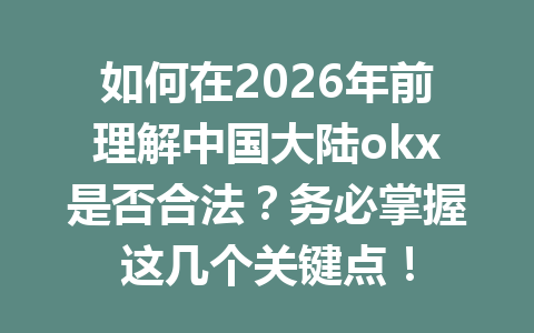 如何在2026年前理解中国大陆okx是否合法？务必掌握这几个关键点！