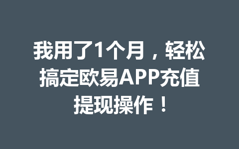 我用了1个月,轻松搞定欧易APP充值提现操作!