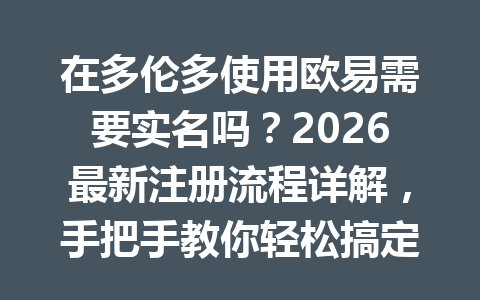 在多伦多使用欧易需要实名吗？2026最新注册流程详解，手把手教你轻松搞定！