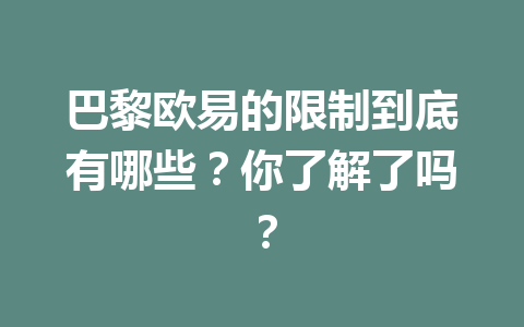 巴黎欧易的限制到底有哪些？你了解了吗？