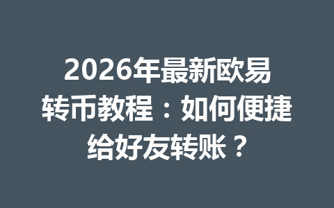 2026年最新欧易转币教程:如何便捷给好友转账?