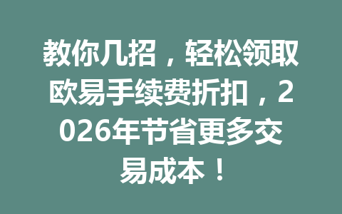 教你几招,轻松领取欧易手续费折扣,2026年节省更多交易成本!