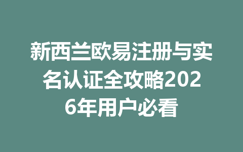 新西兰欧易注册与实名认证全攻略2026年用户必看
