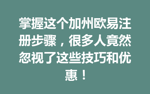 掌握这个加州欧易注册步骤，很多人竟然忽视了这些技巧和优惠！