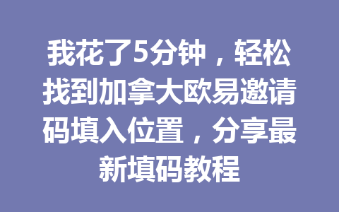 我花了5分钟,轻松找到加拿大欧易邀请码填入位置,分享最新填码教程