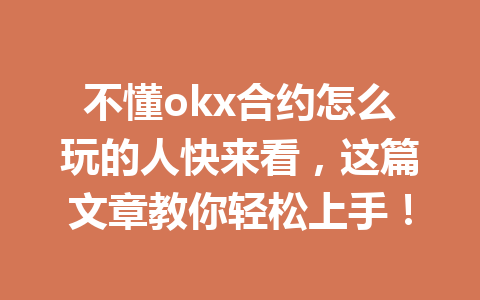 不懂okx合约怎么玩的人快来看，这篇文章教你轻松上手！