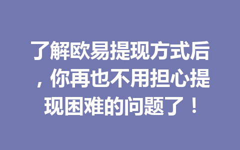 了解欧易提现方式后,你再也不用担心提现困难的问题了!