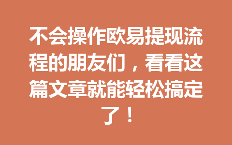 不会操作欧易提现流程的朋友们,看看这篇文章就能轻松搞定了!