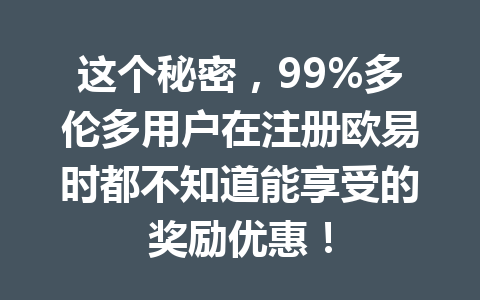 这个秘密，99%多伦多用户在注册欧易时都不知道能享受的奖励优惠！
