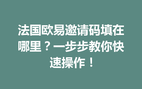 法国欧易邀请码填在哪里?一步步教你快速操作!