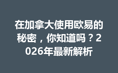 在加拿大使用欧易的秘密，你知道吗？2026年最新解析