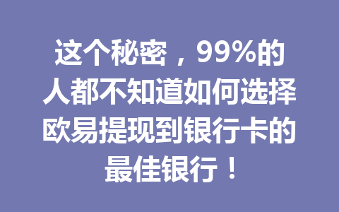 这个秘密，99%的人都不知道如何选择欧易提现到银行卡的最佳银行！