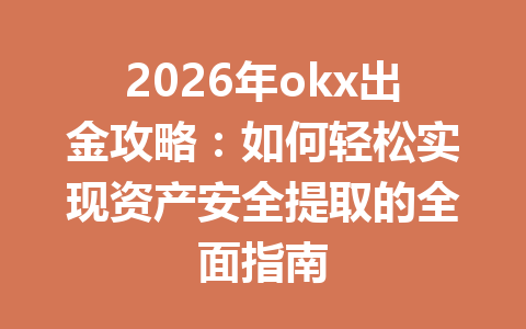 2026年okx出金攻略:如何轻松实现资产安全提取的全面指南