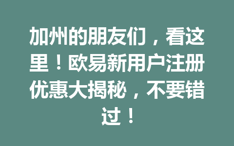 加州的朋友们，看这里！欧易新用户注册优惠大揭秘，不要错过！