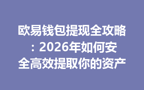 欧易钱包提现全攻略:2026年如何安全高效提取你的资产