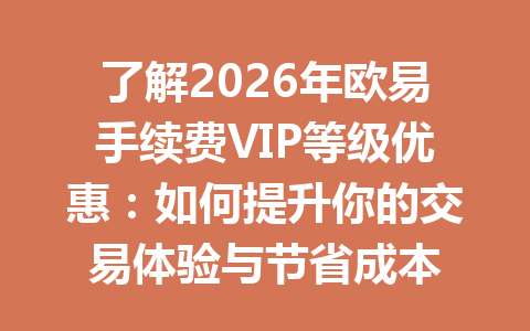 了解2026年欧易手续费VIP等级优惠：如何提升你的交易体验与节省成本