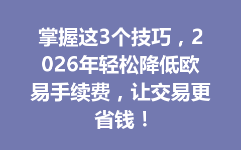 掌握这3个技巧,2026年轻松降低欧易手续费,让交易更省钱!