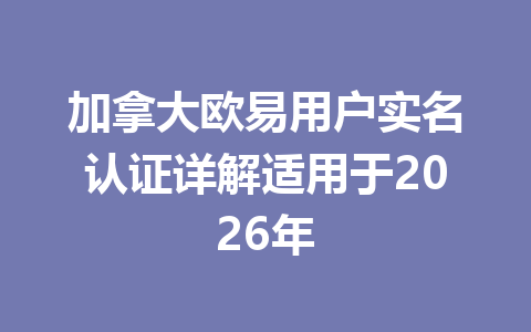 加拿大欧易用户实名认证详解适用于2026年