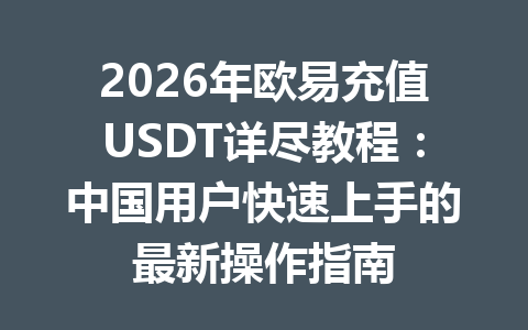 2026年欧易充值USDT详尽教程:中国用户快速上手的最新操作指南
