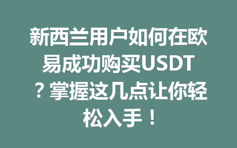 新西兰用户如何在欧易成功购买USDT？掌握这几点让你轻松入手！