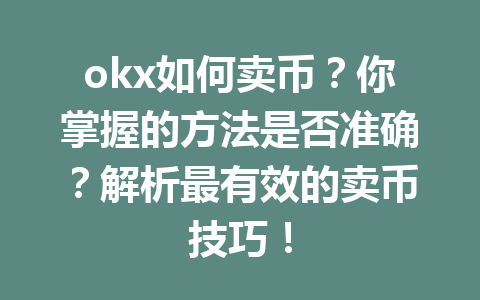 okx如何卖币?你掌握的方法是否准确?解析最有效的卖币技巧!