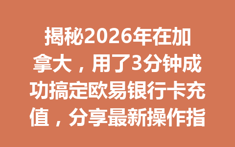 揭秘2026年在加拿大,用了3分钟成功搞定欧易银行卡充值,分享最新操作指南!