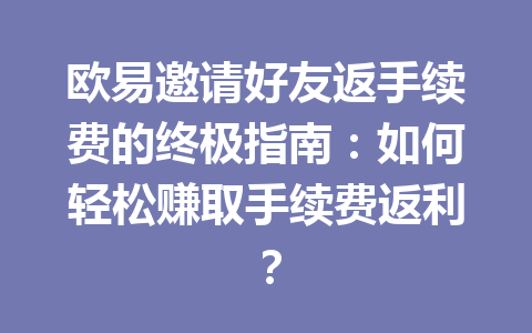 欧易邀请好友返手续费的终极指南:如何轻松赚取手续费返利?