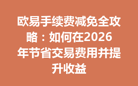 欧易手续费减免全攻略:如何在2026年节省交易费用并提升收益