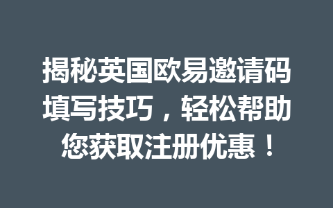 揭秘英国欧易邀请码填写技巧,轻松帮助您获取注册优惠!