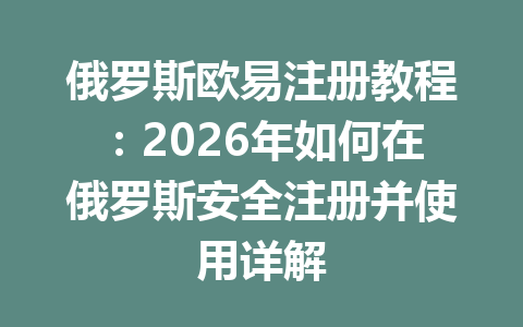 俄罗斯欧易注册教程：2026年如何在俄罗斯安全注册并使用详解