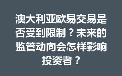 澳大利亚欧易交易是否受到限制？未来的监管动向会怎样影响投资者？