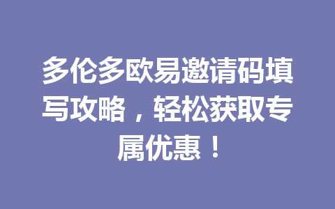 多伦多欧易邀请码填写攻略,轻松获取专属优惠!