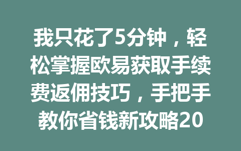 我只花了5分钟,轻松掌握欧易获取手续费返佣技巧,手把手教你省钱新攻略2026年最新教程